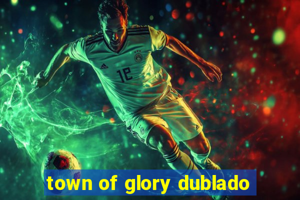 town of glory dublado